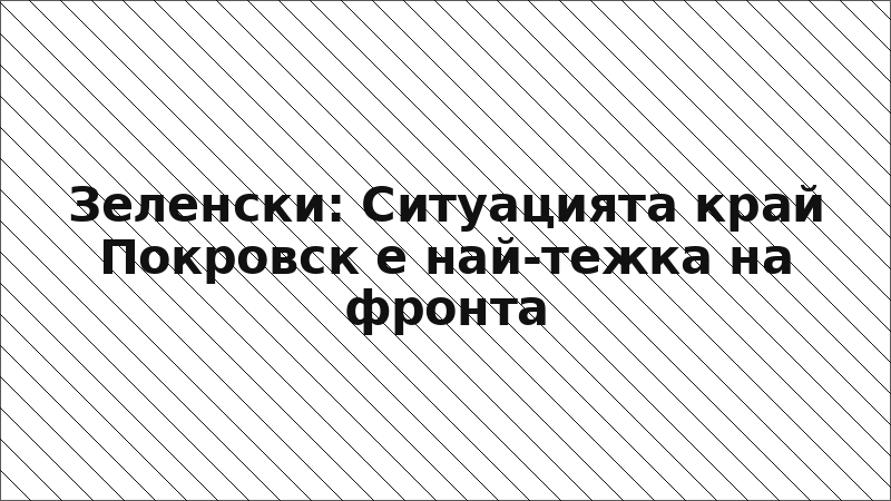 Зеленски: Ситуацията край Покровск е най-тежка на фронта