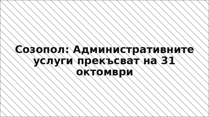 Созопол: Административните услуги прекъсват на 31 октомври
