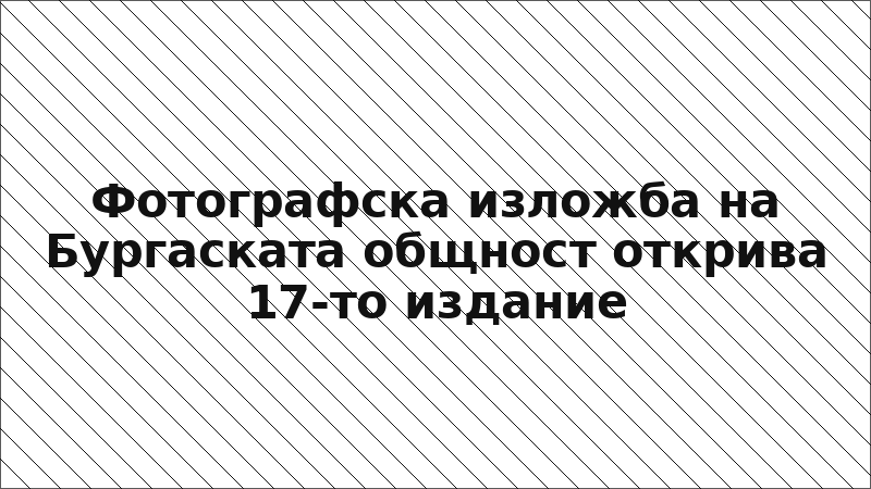 Фотографска изложба на Бургаската общност открива 17-то издание