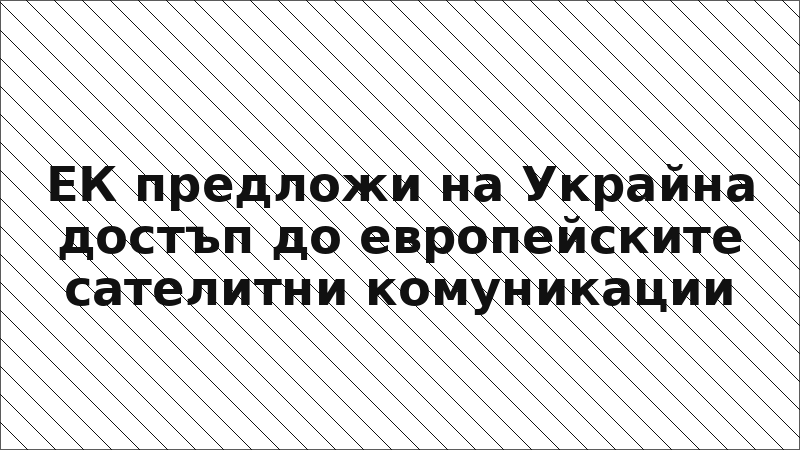 ЕК предложи на Украйна достъп до европейските сателитни комуникации