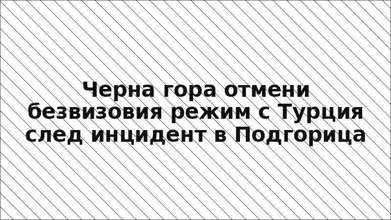 Черна гора отмени безвизовия режим с Турция след инцидент в Подгорица