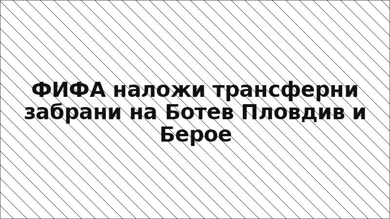 ФИФА наложи трансферни забрани на Ботев Пловдив и Берое