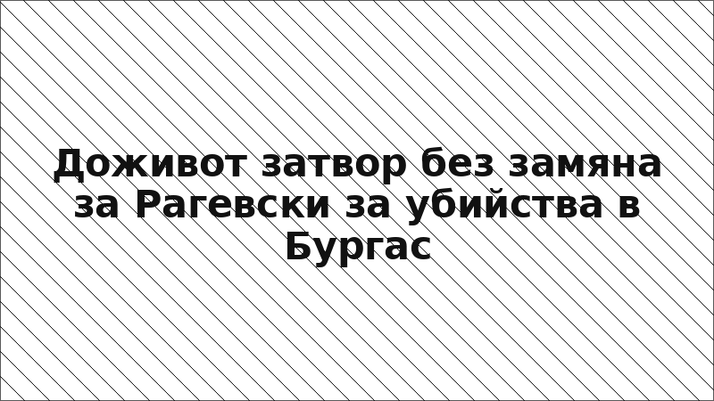 Доживот затвор без замяна за Рагевски за убийства в Бургас