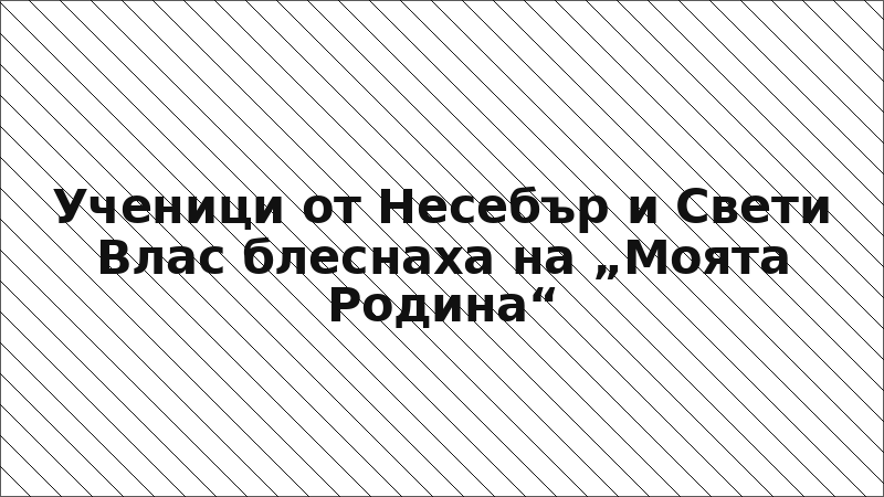 Ученици от Несебър и Свети Влас блеснаха на „Моята Родина“