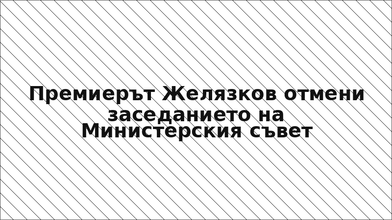 Премиерът Желязков отмени заседанието на Министерския съвет