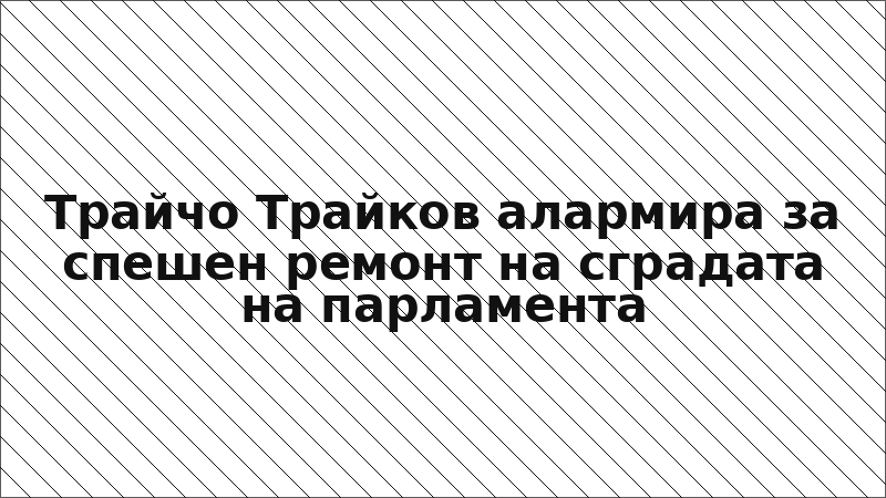 Трайчо Трайков алармира за спешен ремонт на сградата на парламента