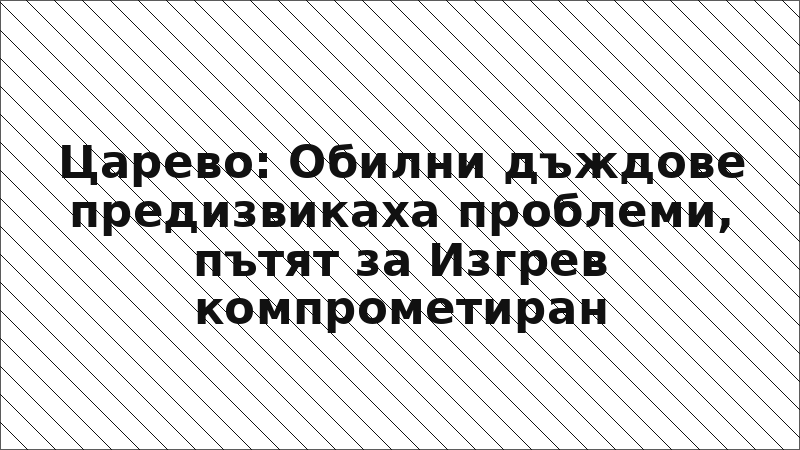 Царево: Обилни дъждове предизвикаха проблеми, пътят за Изгрев компрометиран