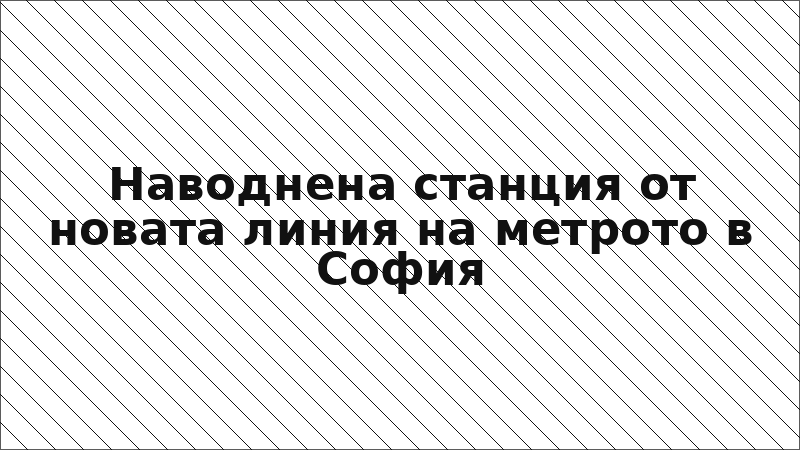 Наводнена станция от новата линия на метрото в София