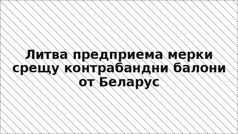 Литва предприема мерки срещу контрабандни балони от Беларус