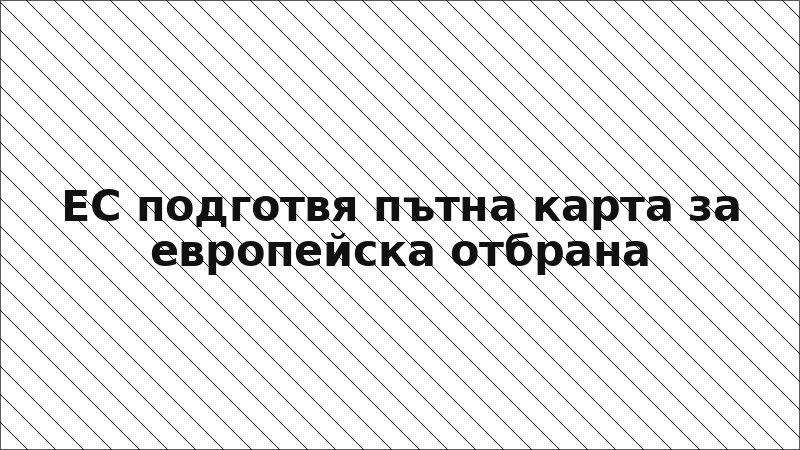 ЕС подготвя пътна карта за европейска отбрана
