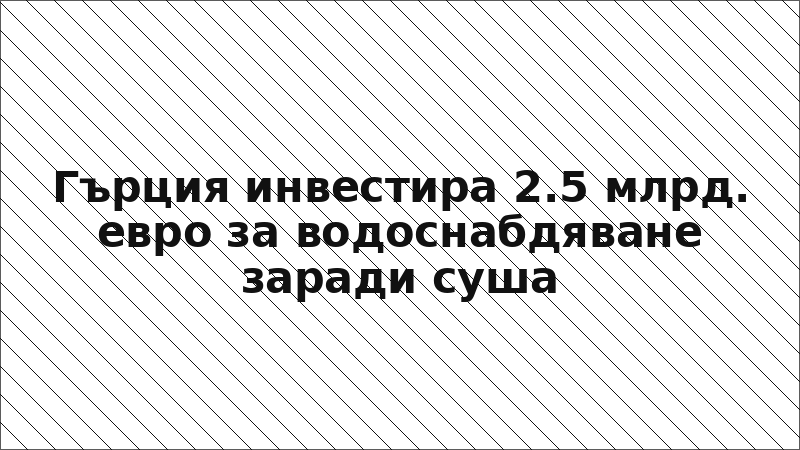 Гърция инвестира 2.5 млрд. евро за водоснабдяване заради суша
