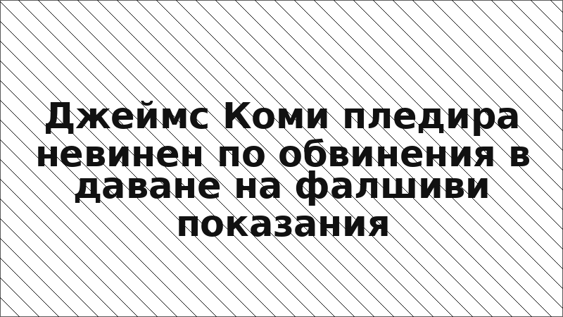 Джеймс Коми пледира невинен по обвинения в даване на фалшиви показания