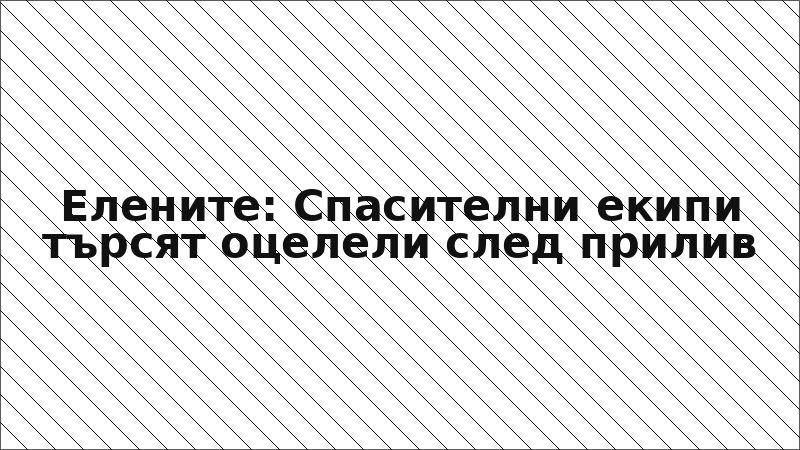 Елените: Спасителни екипи търсят оцелели след прилив