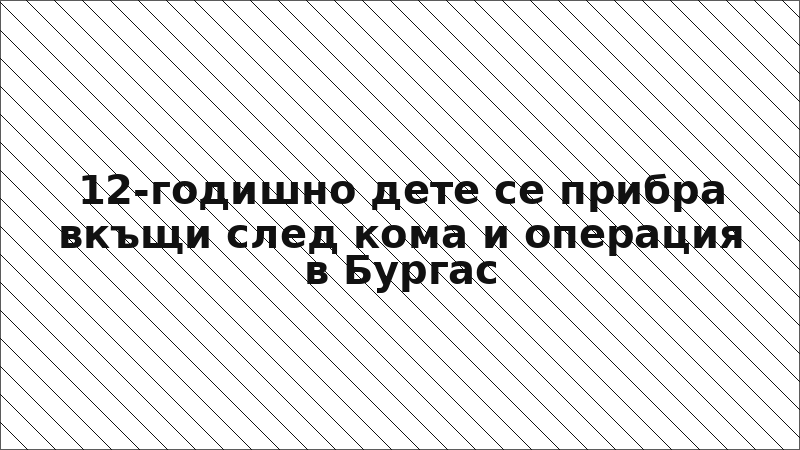 12-годишно дете се прибра вкъщи след кома и операция в Бургас