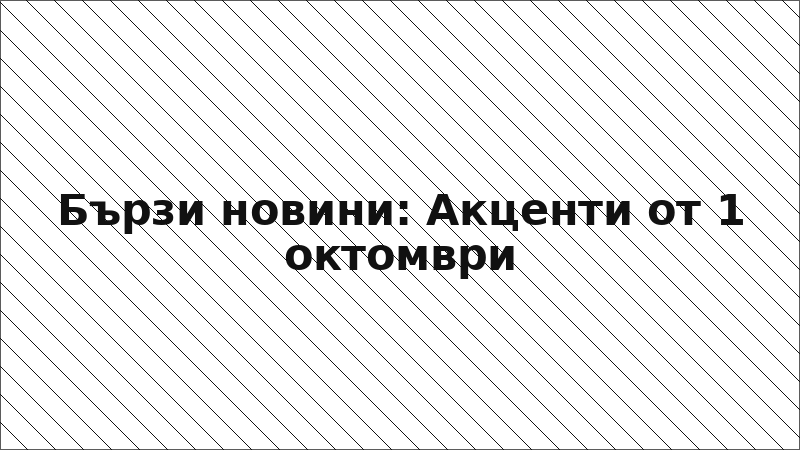 Бързи новини: Акценти от 1 октомври