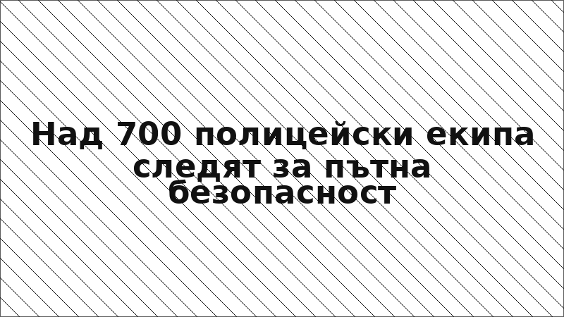 Над 700 полицейски екипа следят за пътна безопасност