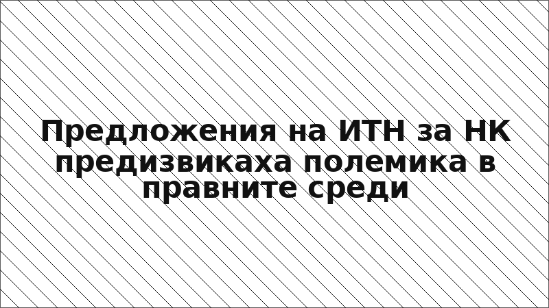 Предложения на ИТН за НК предизвикаха полемика в правните среди