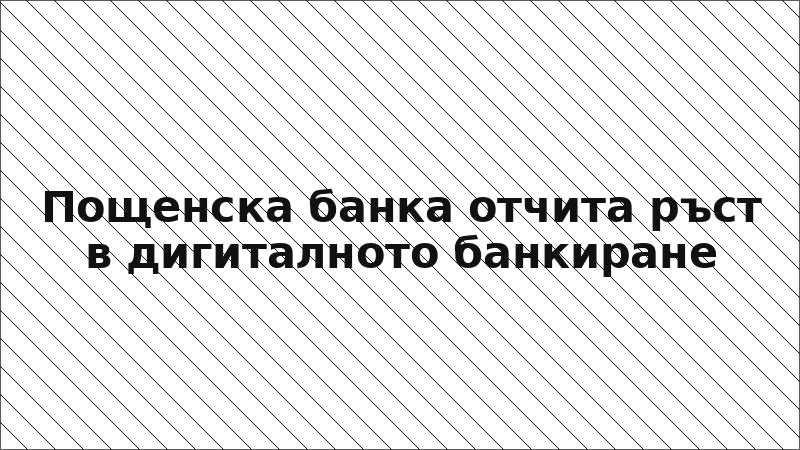 Пощенска банка отчита ръст в дигиталното банкиране