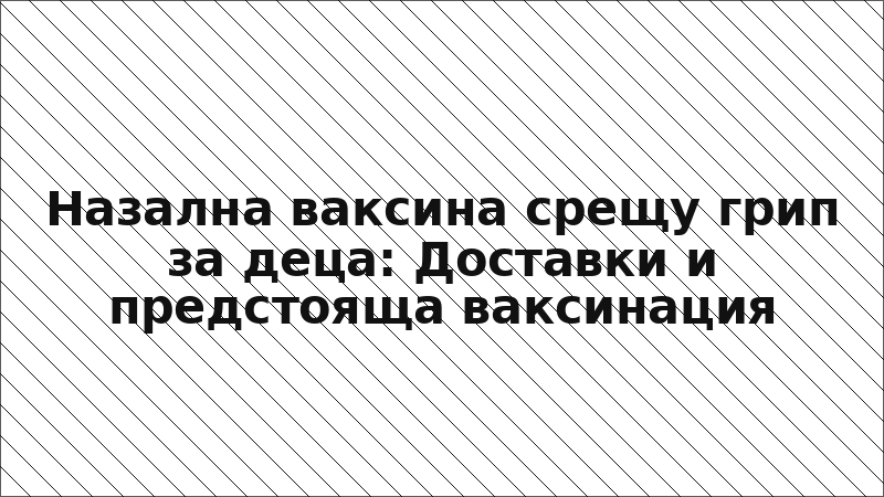 Назална ваксина срещу грип за деца: Доставки и предстояща ваксинация