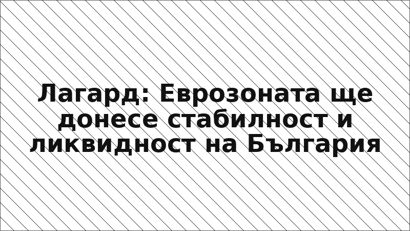 Лагард: Еврозоната ще донесе стабилност и ликвидност на България