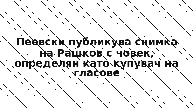 Пеевски публикува снимка на Рашков с човек, определян като купувач на гласове