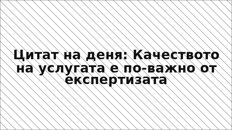 Цитат на деня: Качеството на услугата е по-важно от експертизата