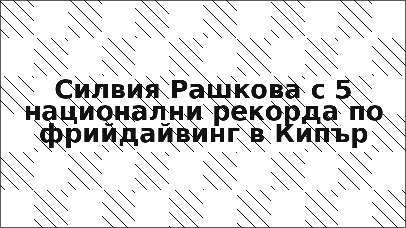 Силвия Рашкова с 5 национални рекорда по фрийдайвинг в Кипър