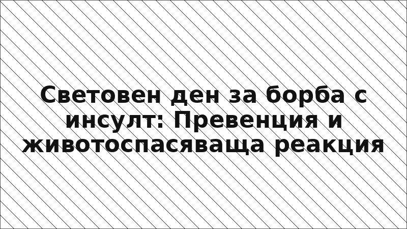 Световен ден за борба с инсулт: Превенция и животоспасяваща реакция