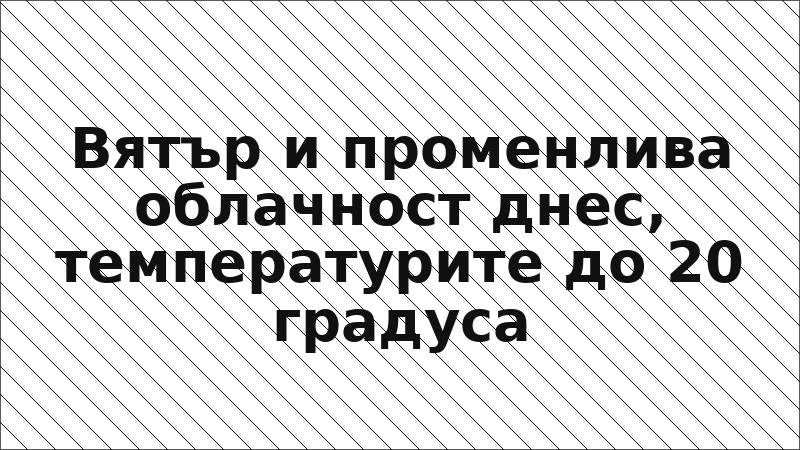 Вятър и променлива облачност днес, температурите до 20 градуса