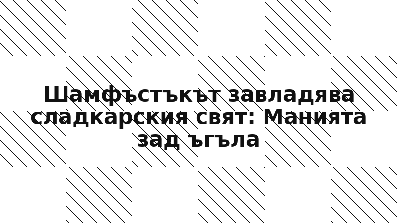Шамфъстъкът завладява сладкарския свят: Манията зад ъгъла