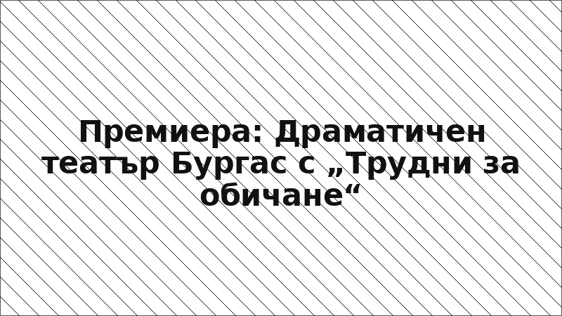 Премиера: Драматичен театър Бургас с „Трудни за обичане“