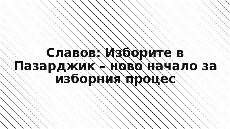 Славов: Изборите в Пазарджик – ново начало за изборния процес