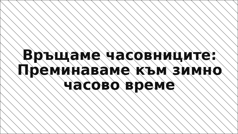 Връщаме часовниците: Преминаваме към зимно часово време