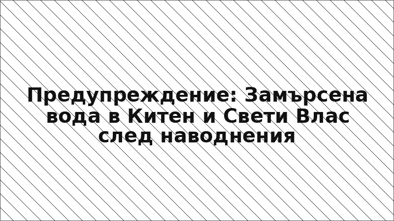 Предупреждение: Замърсена вода в Китен и Свети Влас след наводнения