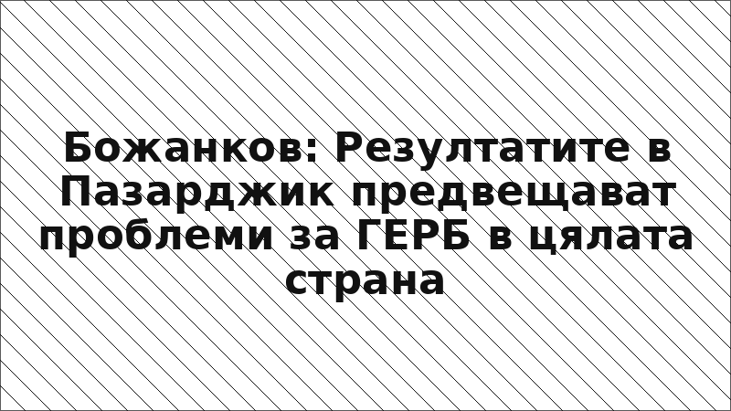 Божанков: Резултатите в Пазарджик предвещават проблеми за ГЕРБ в цялата страна