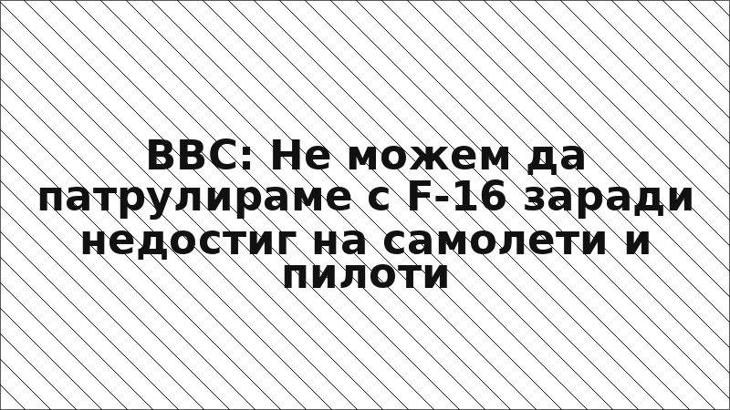 ВВС: Не можем да патрулираме с F-16 заради недостиг на самолети и пилоти