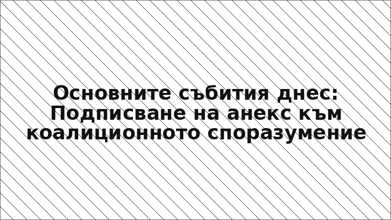 Основните събития днес: Подписване на анекс към коалиционното споразумение