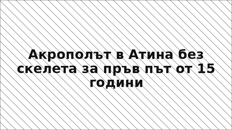 Акрополът в Атина без скелета за пръв път от 15 години