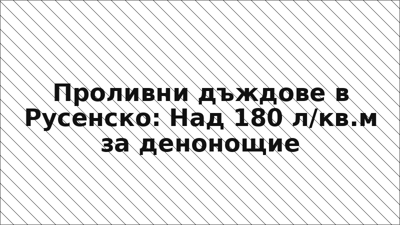 Проливни дъждове в Русенско: Над 180 л/кв.м за денонощие