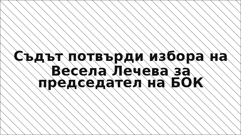 Съдът потвърди избора на Весела Лечева за председател на БОК