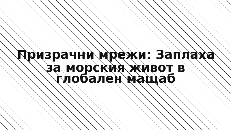 Призрачни мрежи: Заплаха за морския живот в глобален мащаб