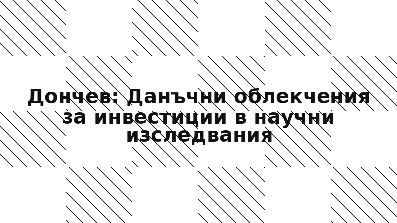 Дончев: Данъчни облекчения за инвестиции в научни изследвания