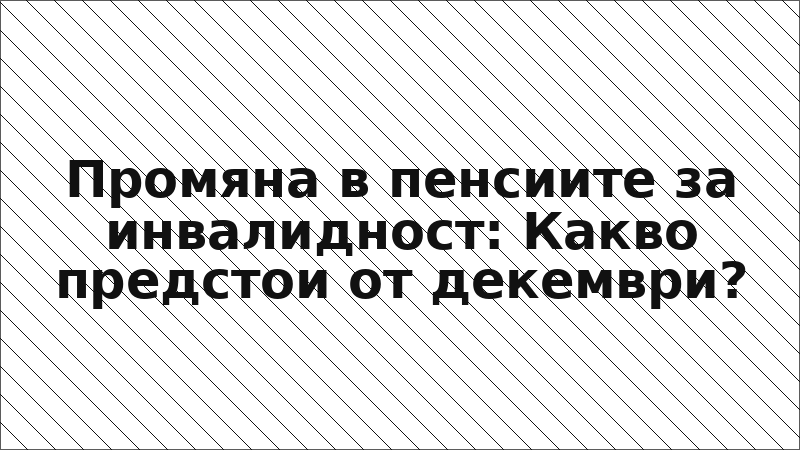 Промяна в пенсиите за инвалидност: Какво предстои от декември?