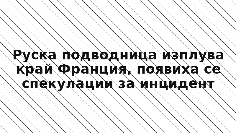 Руска подводница изплува край Франция, появиха се спекулации за инцидент