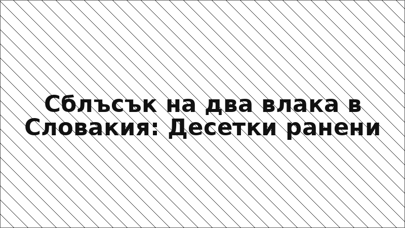 Сблъсък на два влака в Словакия: Десетки ранени