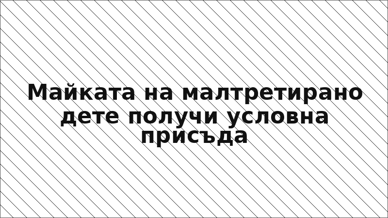 Майката на малтретирано дете получи условна присъда