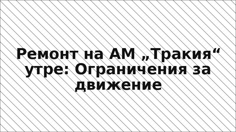 Ремонт на АМ „Тракия“ утре: Ограничения за движение
