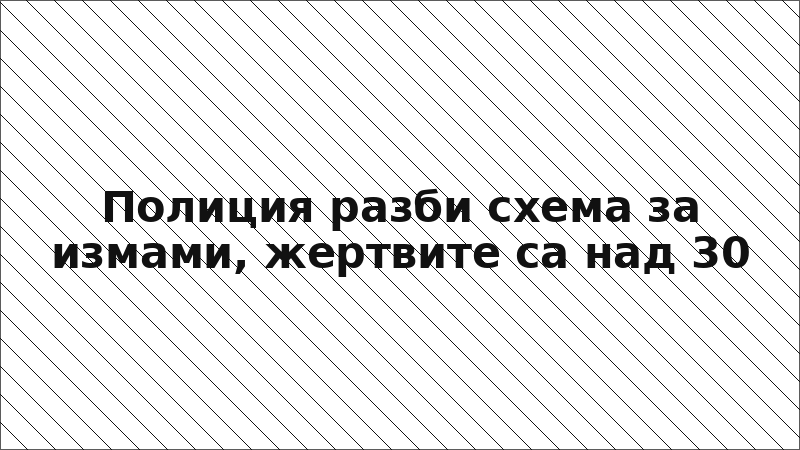 Полиция разби схема за измами, жертвите са над 30