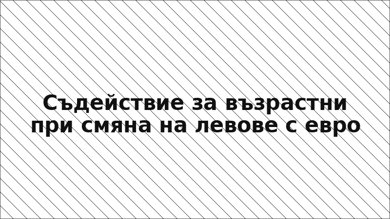 Съдействие за възрастни при смяна на левове с евро