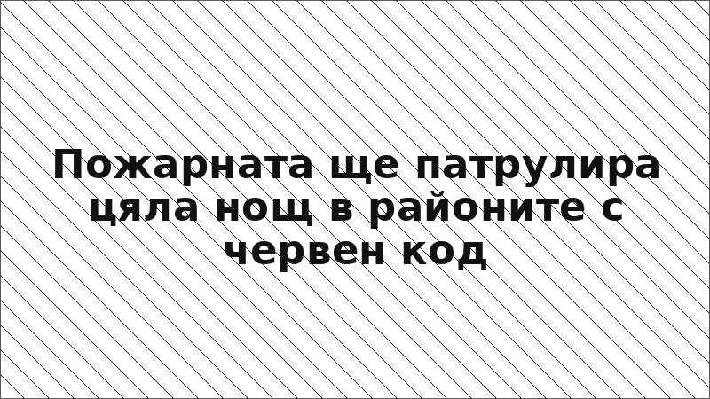 Пожарната ще патрулира цяла нощ в районите с червен код
